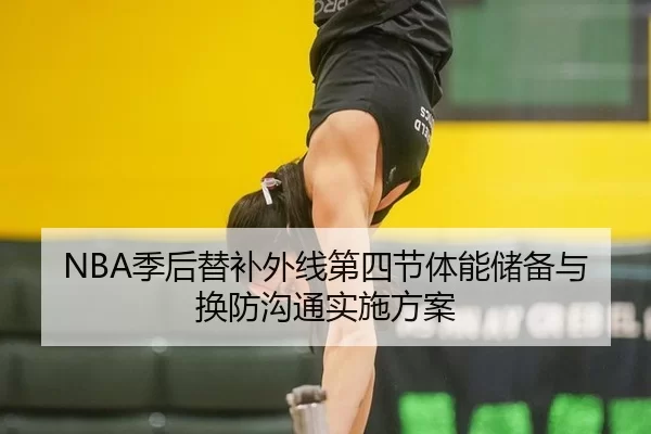 NBA季后替补外线第四节体能储备与换防沟通实施方案