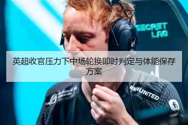 英超收官压力下中场轮换即时判定与体能保存方案