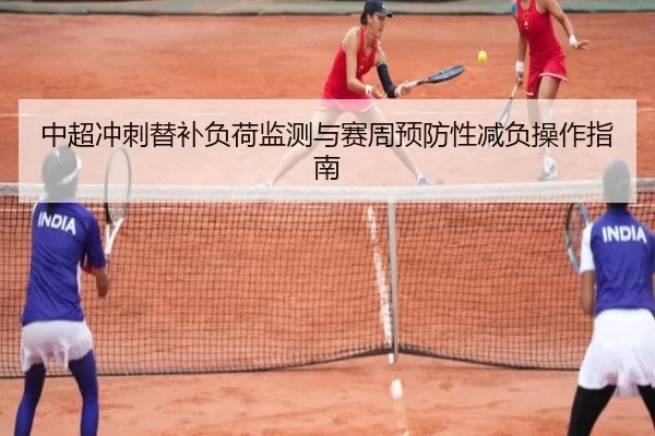 中超冲刺替补负荷监测与赛周预防性减负操作指南